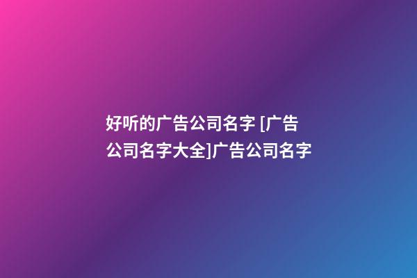 好听的广告公司名字 [广告公司名字大全]广告公司名字-第1张-公司起名-玄机派